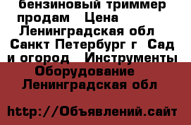 бензиновый триммер продам › Цена ­ 5 500 - Ленинградская обл., Санкт-Петербург г. Сад и огород » Инструменты. Оборудование   . Ленинградская обл.